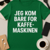 Jeg kom bare for kaffemaskinen - T-skjorte
