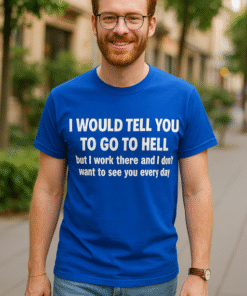 I WOULD TELL YOU TO GO TO HELL but I work there and I don't want to see you every day - T-skjorte