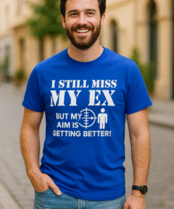 I STILL MISS MY EX BUT MY AIM IS GETTING BETTER! - T-skjorte