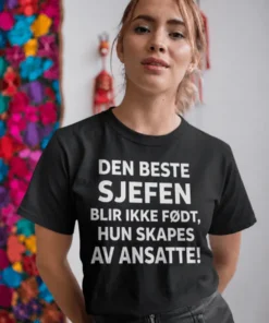 Morsom t-skjorte Beste sjefen med teksten DEN BESTE SJEFEN BLIR IKKE FØDT, HUN SKAPES AV ANSATTE!