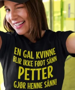 Morsom t-skjorte Gal kvinne med navn med teksten EN GAL KVINNE BLIR IKKE FØDT SÅNN PETTER GJØR HENNE SÅNN!