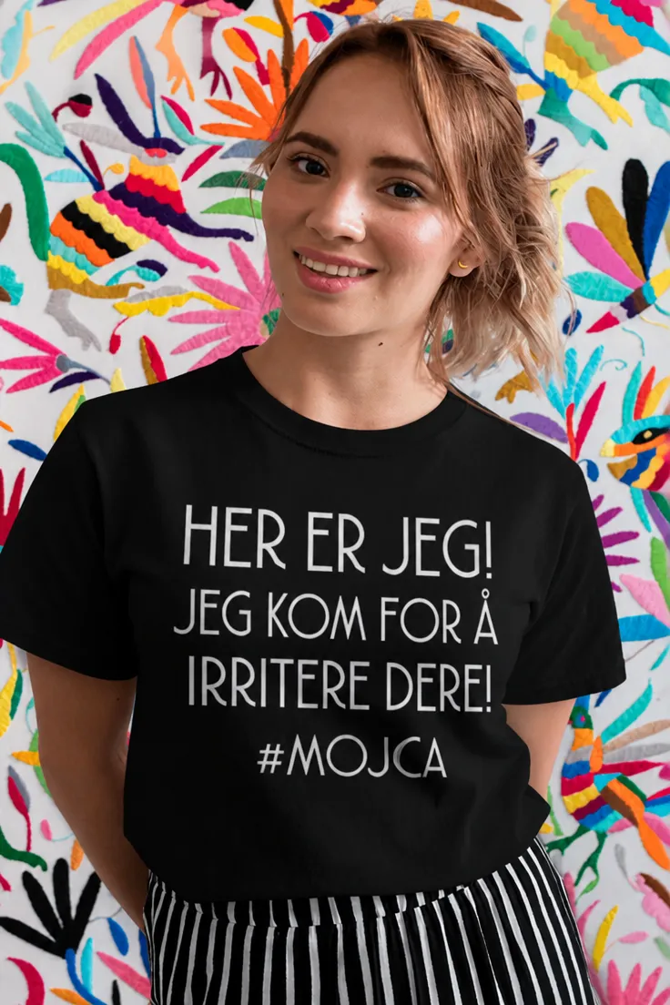 Morsom t-skjorte Her er jeg med navn med slagordet HER ER JEG! JEG KOM FOR Å IRRITERE DERE! #MOJCA.