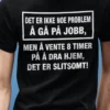 Morsom t-skjorte Jobb er ikke problemet med humoristisk jobbmotiv for gave og kontor